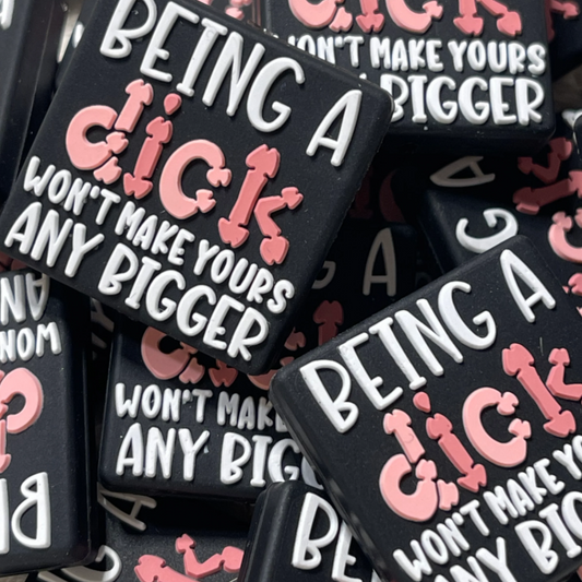 Being a Dick wont make yours any Bigger